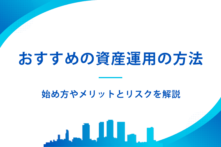 初めての資産運用におすすめの方法は?始め方からメリットとリスクを解説